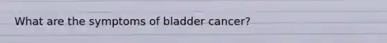 What are the symptoms of bladder cancer?