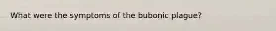 What were the symptoms of the bubonic plague?