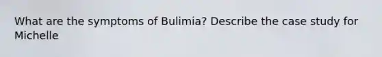 What are the symptoms of Bulimia? Describe the case study for Michelle