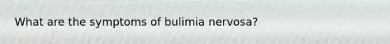 What are the symptoms of bulimia nervosa?