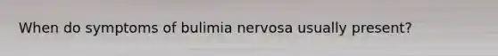 When do symptoms of bulimia nervosa usually present?