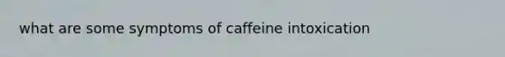 what are some symptoms of caffeine intoxication