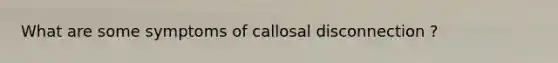 What are some symptoms of callosal disconnection ?