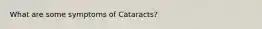 What are some symptoms of Cataracts?