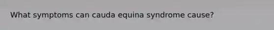 What symptoms can cauda equina syndrome cause?