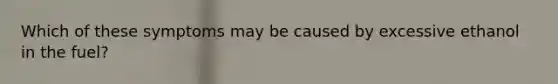 Which of these symptoms may be caused by excessive ethanol in the fuel?