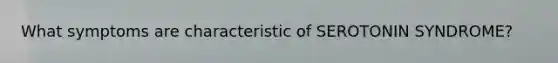 What symptoms are characteristic of SEROTONIN SYNDROME?