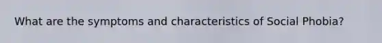 What are the symptoms and characteristics of Social Phobia?