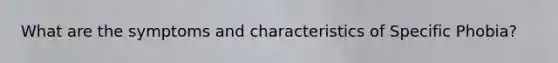 What are the symptoms and characteristics of Specific Phobia?