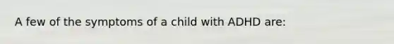 A few of the symptoms of a child with ADHD are: