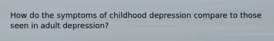 How do the symptoms of childhood depression compare to those seen in adult depression?