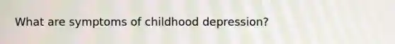 What are symptoms of childhood depression?