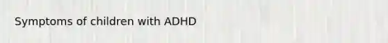 Symptoms of children with ADHD