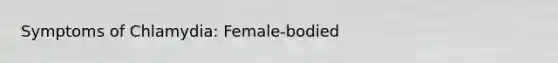 Symptoms of Chlamydia: Female-bodied