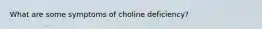 What are some symptoms of choline deficiency?