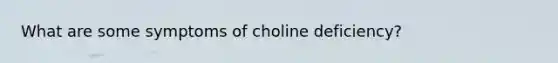 What are some symptoms of choline deficiency?