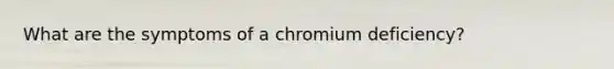 What are the symptoms of a chromium deficiency?