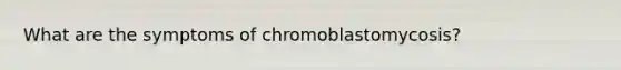 What are the symptoms of chromoblastomycosis?