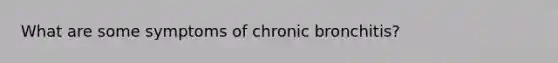 What are some symptoms of chronic bronchitis?