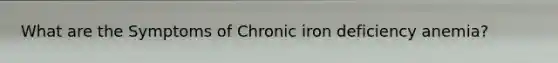 What are the Symptoms of Chronic iron deficiency anemia?