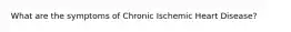 What are the symptoms of Chronic Ischemic Heart Disease?