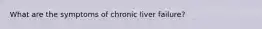 What are the symptoms of chronic liver failure?