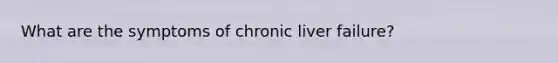 What are the symptoms of chronic liver failure?