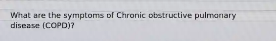 What are the symptoms of Chronic obstructive pulmonary disease (COPD)?