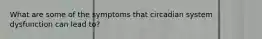 What are some of the symptoms that circadian system dysfunction can lead to?