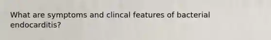 What are symptoms and clincal features of bacterial endocarditis?