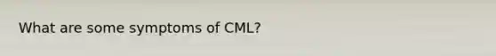 What are some symptoms of CML?