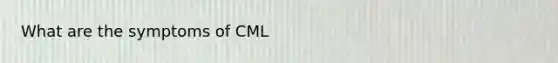 What are the symptoms of CML