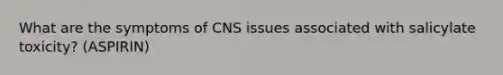 What are the symptoms of CNS issues associated with salicylate toxicity? (ASPIRIN)