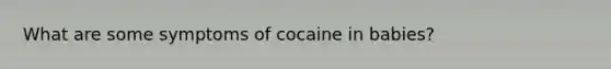 What are some symptoms of cocaine in babies?