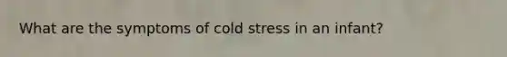 What are the symptoms of cold stress in an infant?