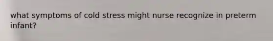 what symptoms of cold stress might nurse recognize in preterm infant?