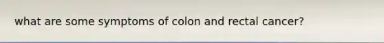 what are some symptoms of colon and rectal cancer?