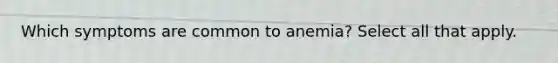 Which symptoms are common to anemia? Select all that apply.