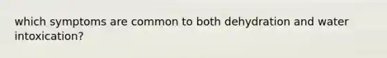 which symptoms are common to both dehydration and water intoxication?