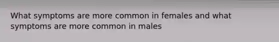 What symptoms are more common in females and what symptoms are more common in males