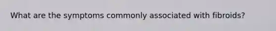 What are the symptoms commonly associated with fibroids?