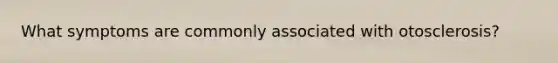 What symptoms are commonly associated with otosclerosis?