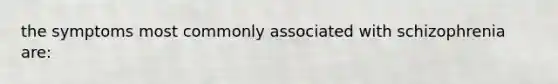 the symptoms most commonly associated with schizophrenia are: