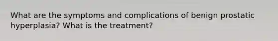 What are the symptoms and complications of benign prostatic hyperplasia? What is the treatment?