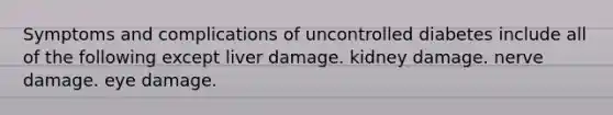 Symptoms and complications of uncontrolled diabetes include all of the following except liver damage. kidney damage. nerve damage. eye damage.
