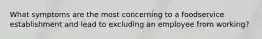 What symptoms are the most concerning to a foodservice establishment and lead to excluding an employee from working?