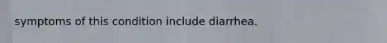 symptoms of this condition include diarrhea.