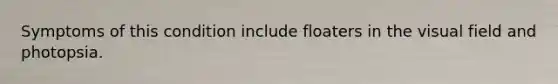 Symptoms of this condition include floaters in the visual field and photopsia.