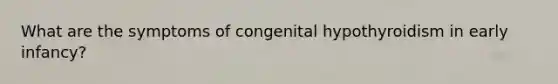 What are the symptoms of congenital hypothyroidism in early infancy?