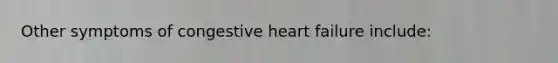 Other symptoms of congestive heart failure include: